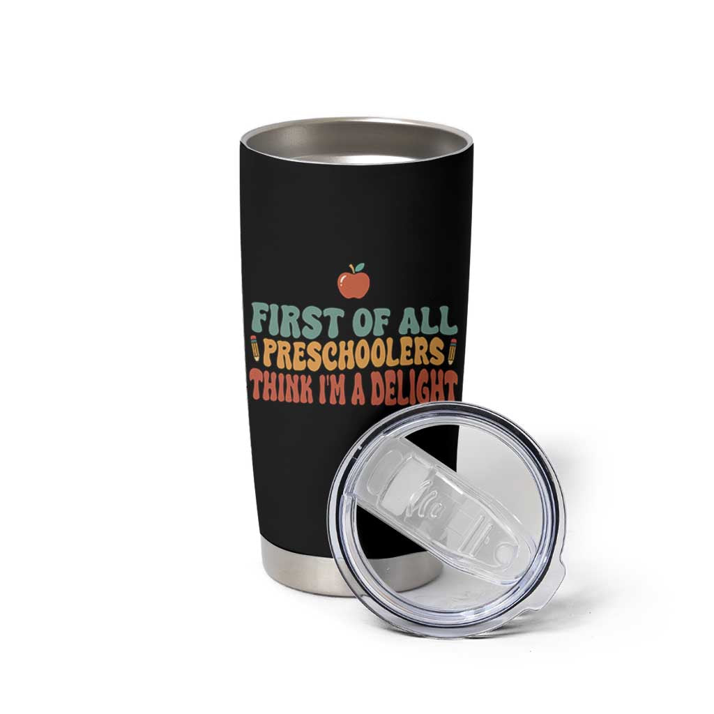 Funny Preschool Teacher Saying Tumbler Cup First Of All Preschoolers Think Im A Delight