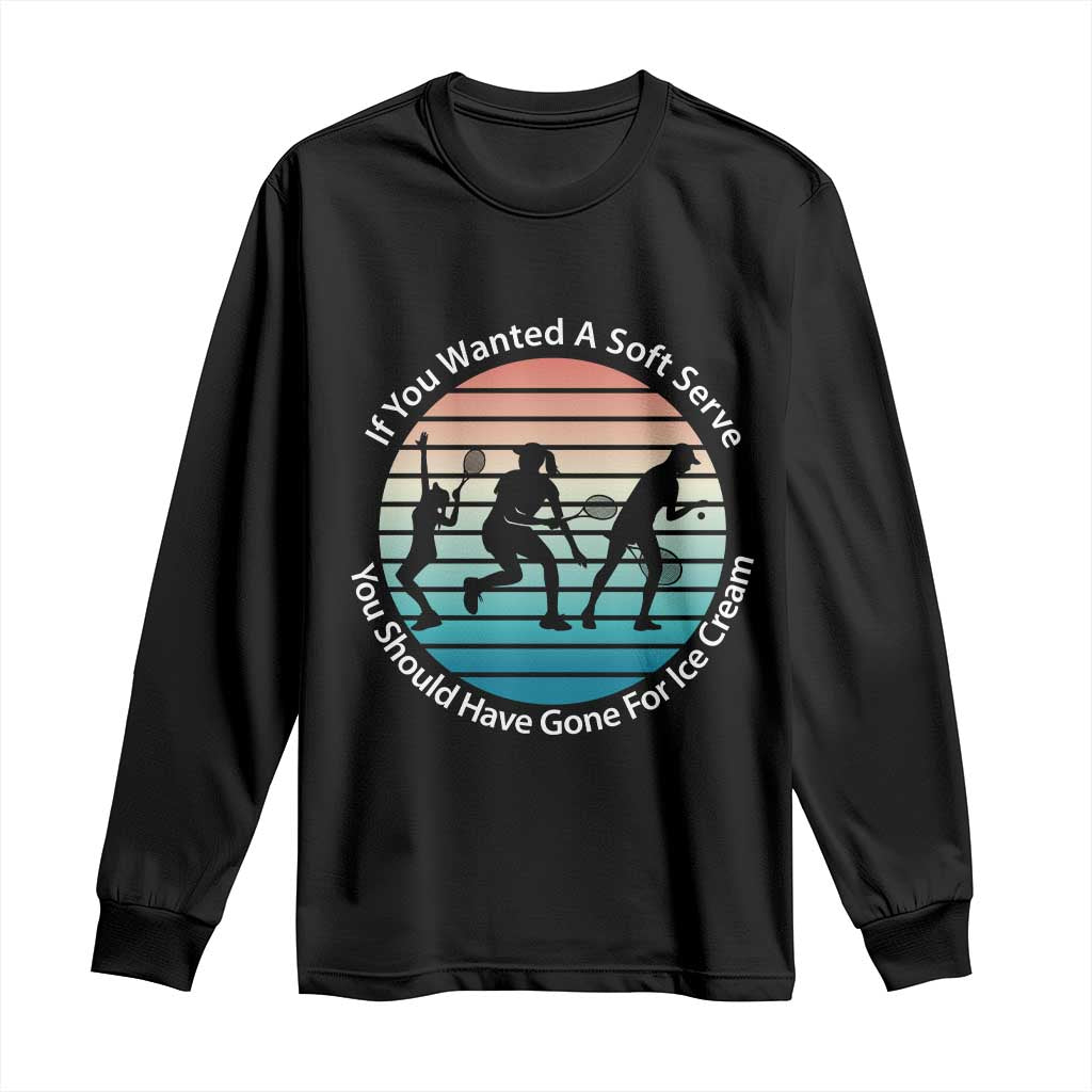 Sarcastic Tennis Girl Gift Long Sleeve Shirt If You Wanted Soft Serve Gone For Ice Cream - Wonder Print Shop