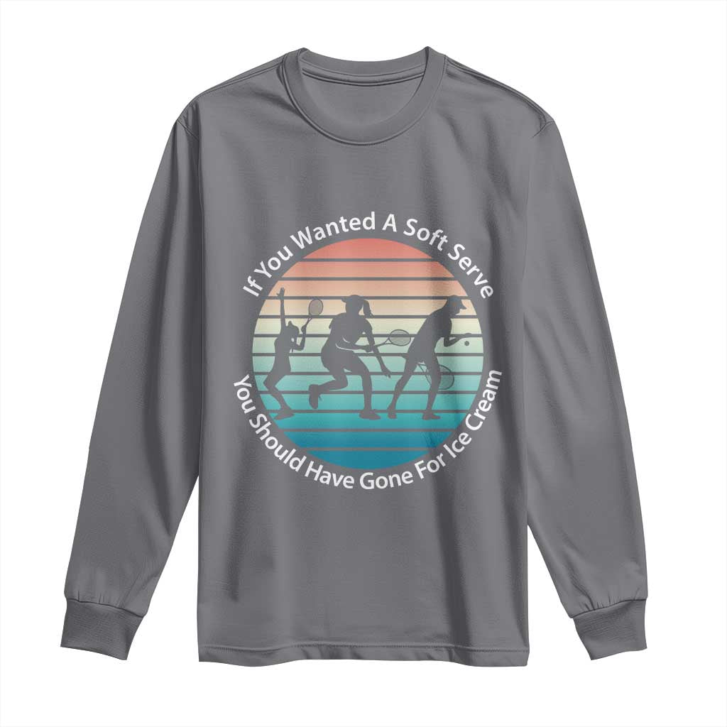 Sarcastic Tennis Girl Gift Long Sleeve Shirt If You Wanted Soft Serve Gone For Ice Cream - Wonder Print Shop