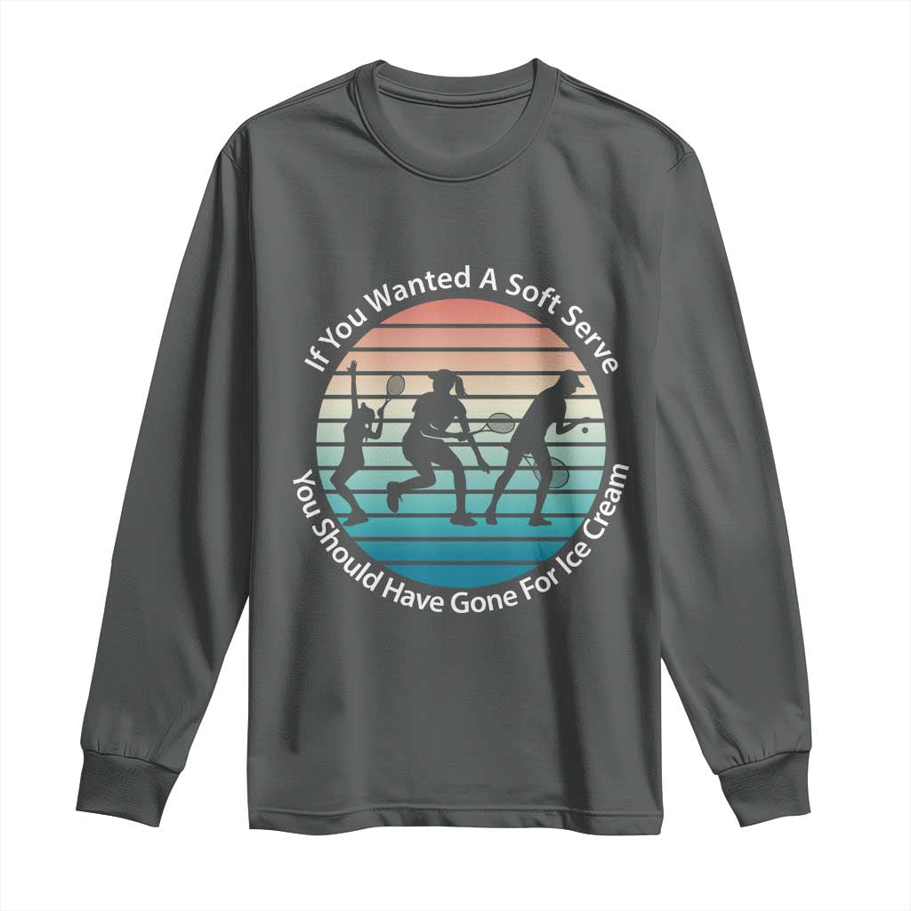 Sarcastic Tennis Girl Gift Long Sleeve Shirt If You Wanted Soft Serve Gone For Ice Cream - Wonder Print Shop