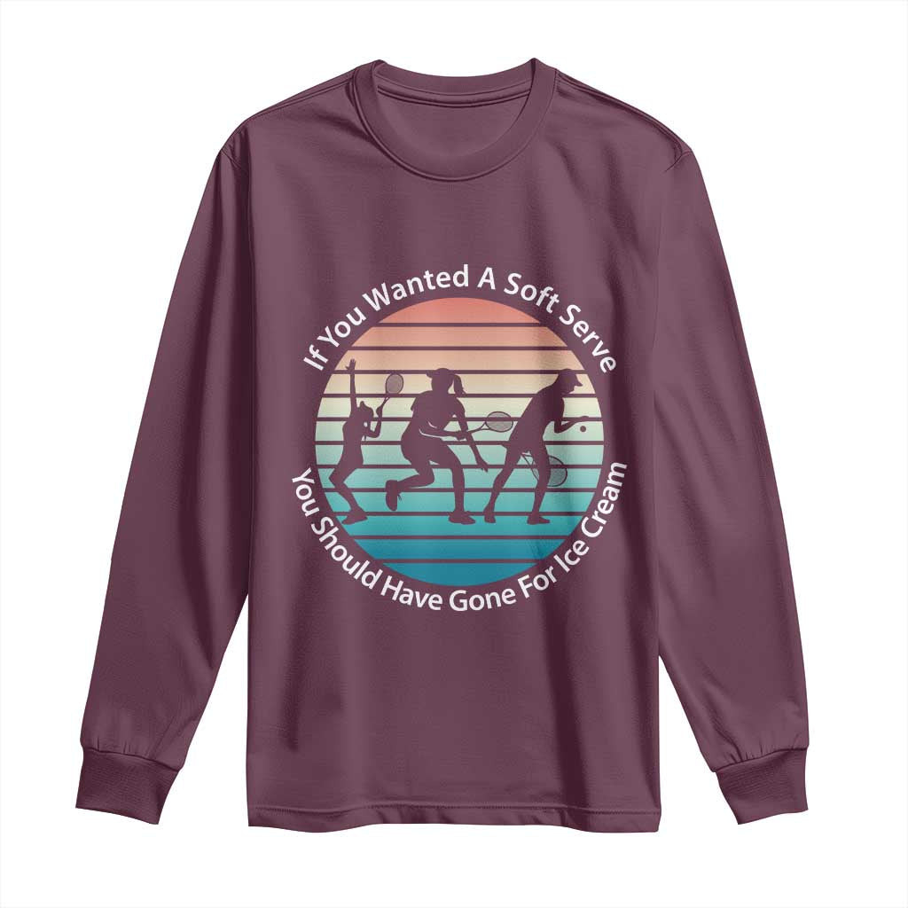 Sarcastic Tennis Girl Gift Long Sleeve Shirt If You Wanted Soft Serve Gone For Ice Cream - Wonder Print Shop