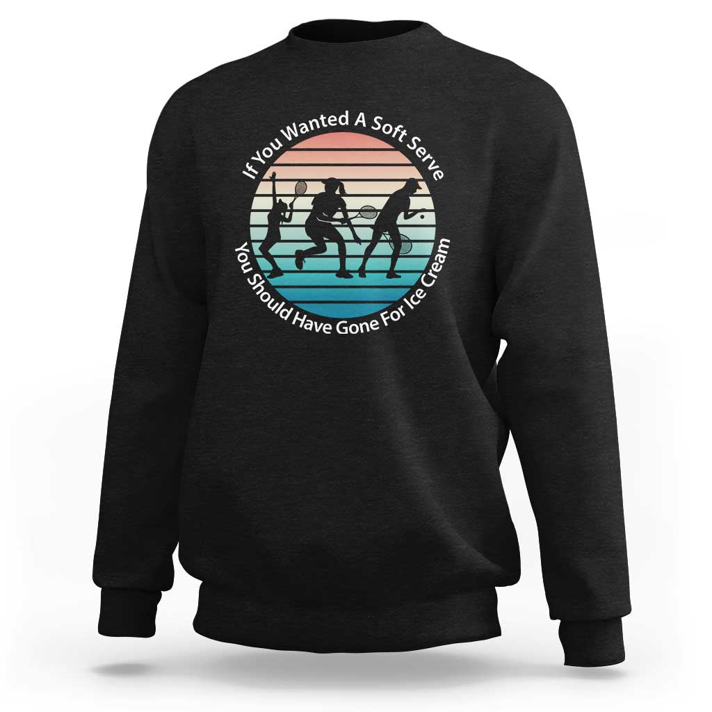 Sarcastic Tennis Girl Gift Sweatshirt If You Wanted Soft Serve Gone For Ice Cream - Wonder Print Shop