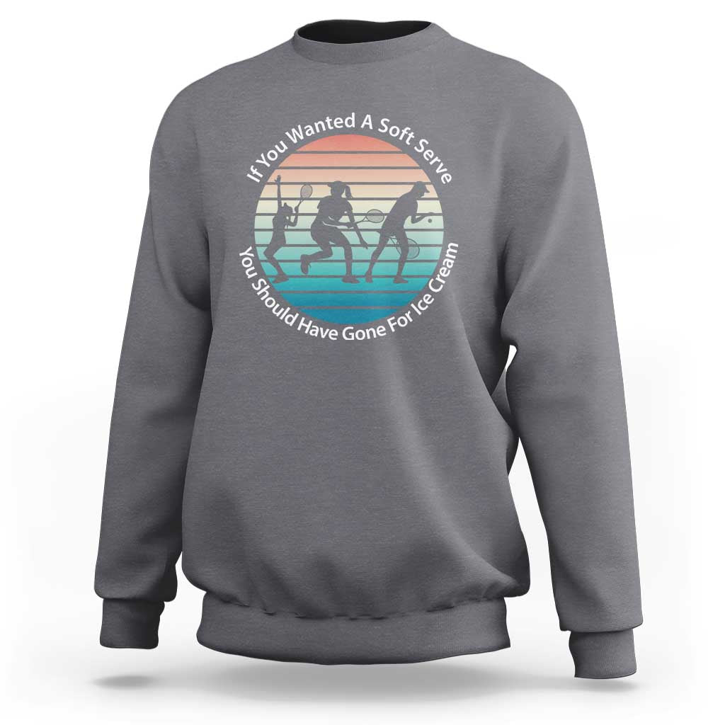 Sarcastic Tennis Girl Gift Sweatshirt If You Wanted Soft Serve Gone For Ice Cream - Wonder Print Shop