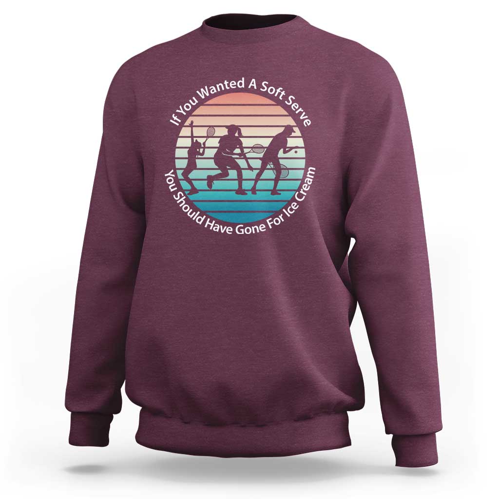 Sarcastic Tennis Girl Gift Sweatshirt If You Wanted Soft Serve Gone For Ice Cream - Wonder Print Shop