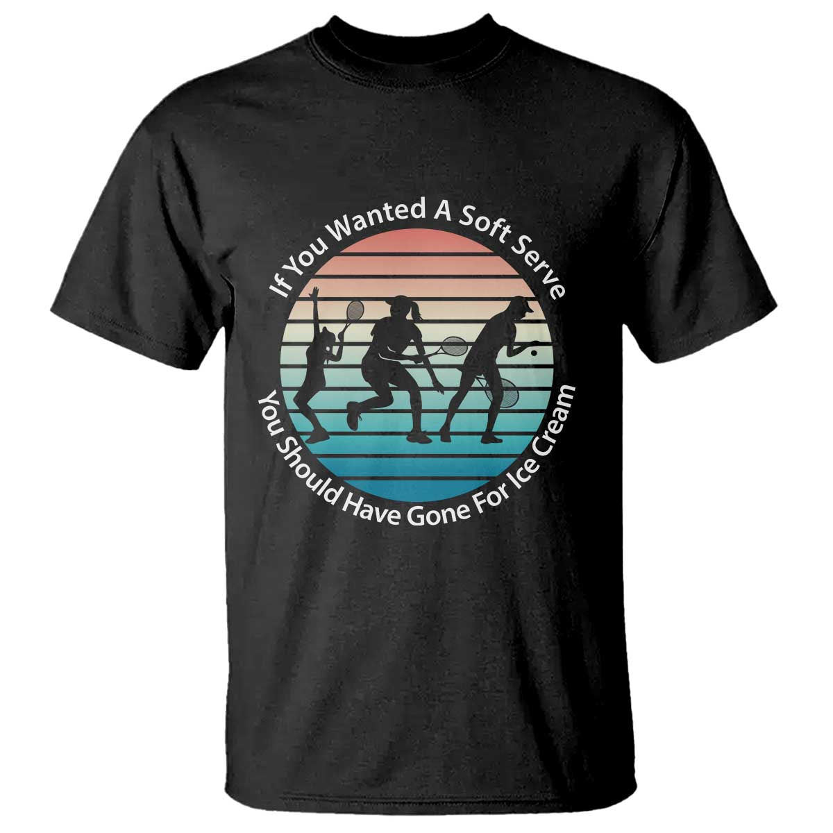 Sarcastic Tennis Girl Gift T Shirt If You Wanted Soft Serve Gone For Ice Cream - Wonder Print Shop