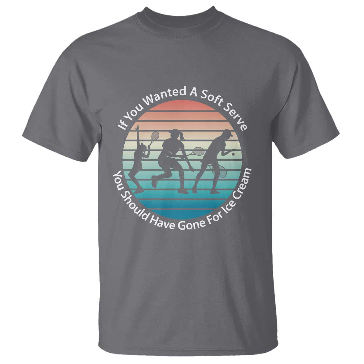Sarcastic Tennis Girl Gift T Shirt If You Wanted Soft Serve Gone For Ice Cream - Wonder Print Shop