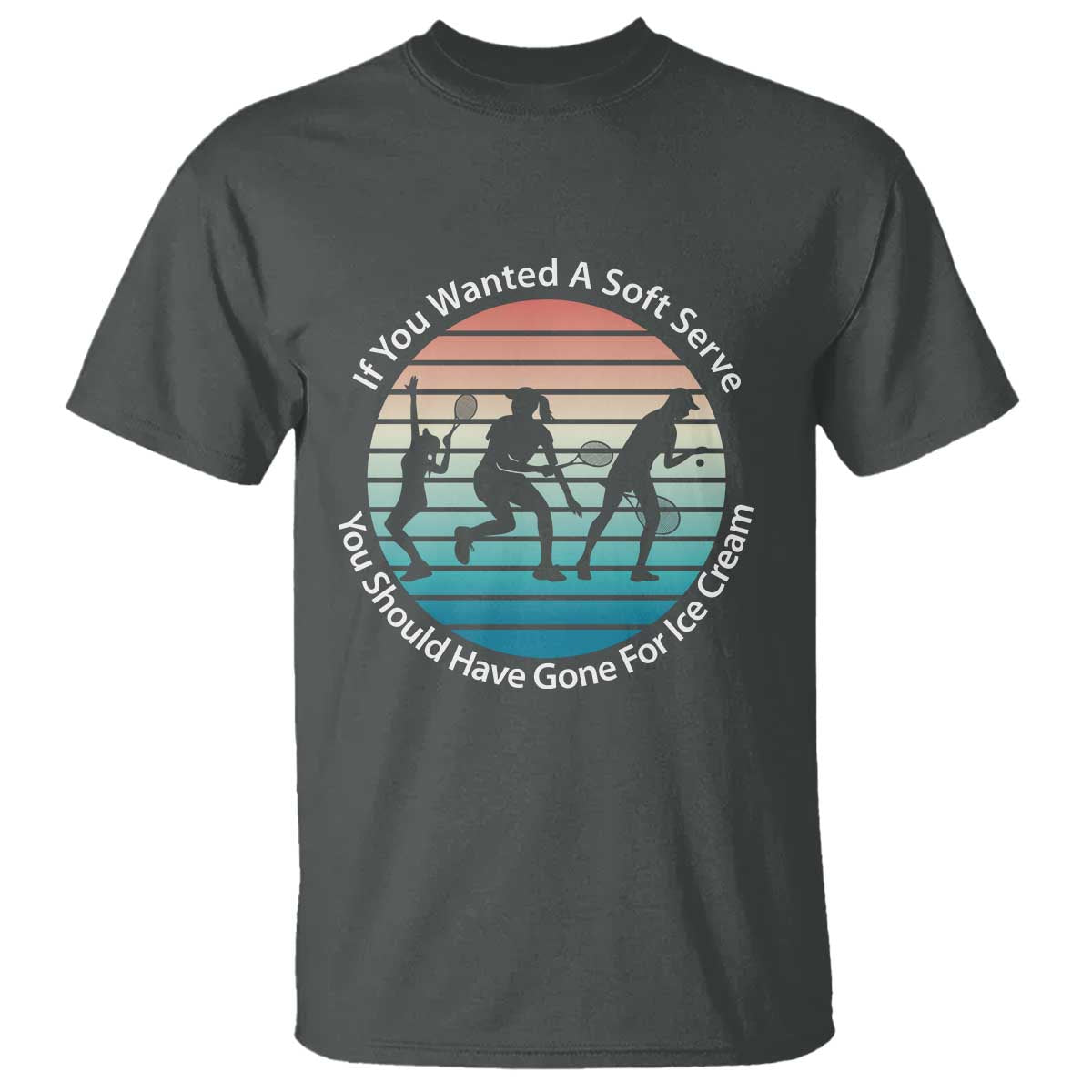 Sarcastic Tennis Girl Gift T Shirt If You Wanted Soft Serve Gone For Ice Cream - Wonder Print Shop