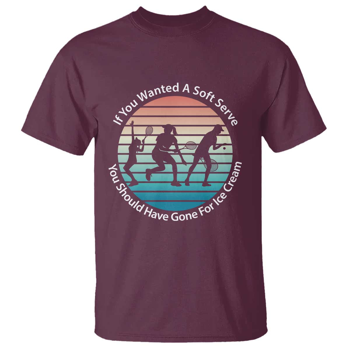 Sarcastic Tennis Girl Gift T Shirt If You Wanted Soft Serve Gone For Ice Cream - Wonder Print Shop