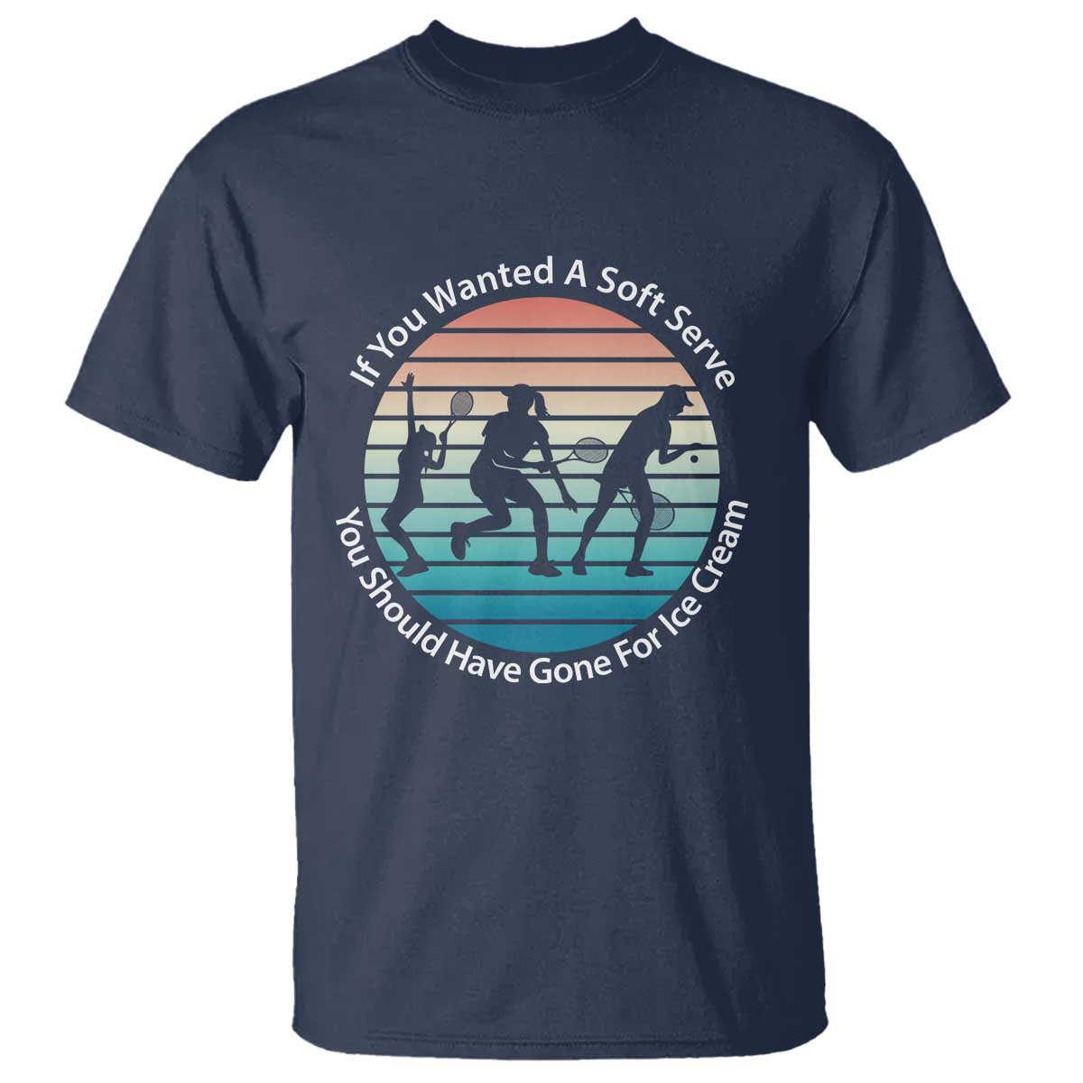 Sarcastic Tennis Girl Gift T Shirt If You Wanted Soft Serve Gone For Ice Cream - Wonder Print Shop