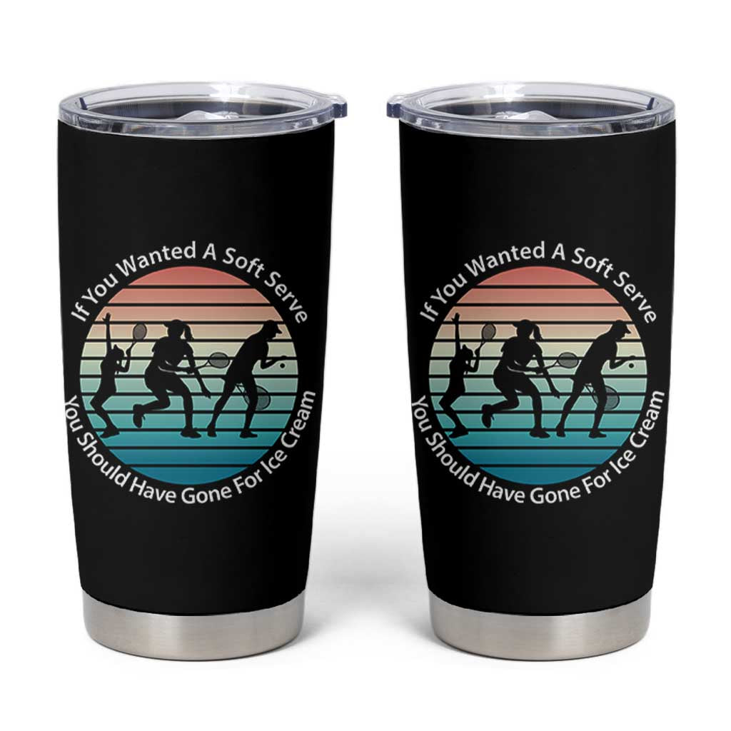 Sarcastic Tennis Girl Gift Tumbler Cup If You Wanted Soft Serve Gone For Ice Cream - Wonder Print Shop
