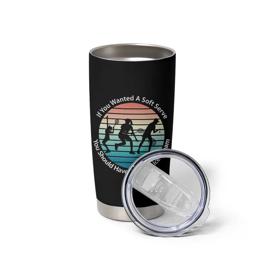 Sarcastic Tennis Girl Gift Tumbler Cup If You Wanted Soft Serve Gone For Ice Cream - Wonder Print Shop
