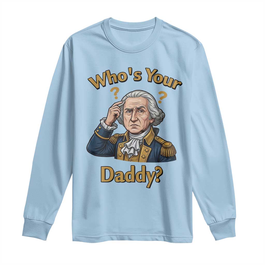 Funny Patriotic George Washington Long Sleeve Shirt Who Is Your Daddy