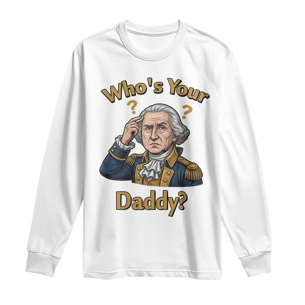 Funny Patriotic George Washington Long Sleeve Shirt Who Is Your Daddy