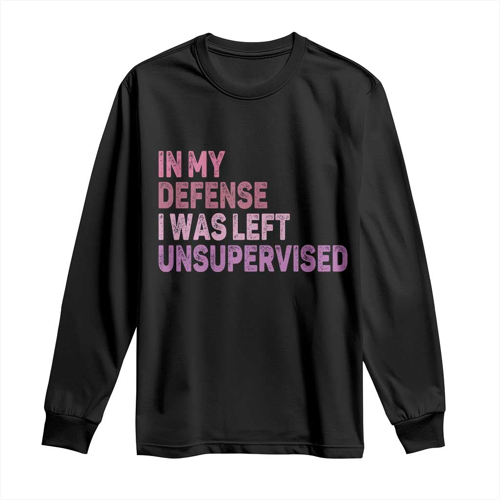Funny Sarcastic Quote Long Sleeve Shirt In My Defense I Was Left Unsupervised