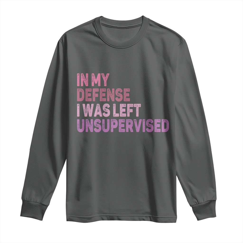 Funny Sarcastic Quote Long Sleeve Shirt In My Defense I Was Left Unsupervised
