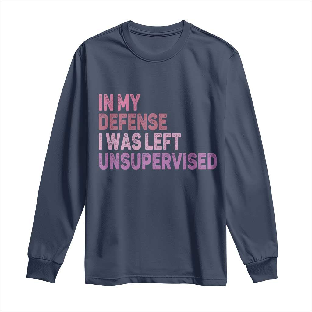 Funny Sarcastic Quote Long Sleeve Shirt In My Defense I Was Left Unsupervised