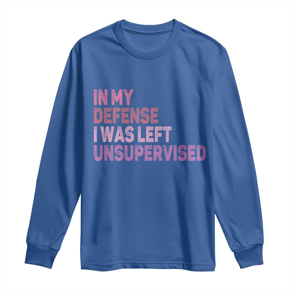 Funny Sarcastic Quote Long Sleeve Shirt In My Defense I Was Left Unsupervised