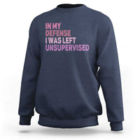 Funny Sarcastic Quote Sweatshirt In My Defense I Was Left Unsupervised