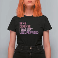 Funny Sarcastic Quote T Shirt For Women In My Defense I Was Left Unsupervised