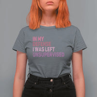 Funny Sarcastic Quote T Shirt For Women In My Defense I Was Left Unsupervised