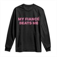 Funny Engagement Gift Long Sleeve Shirt My Fiancee Beats Me