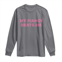 Funny Engagement Gift Long Sleeve Shirt My Fiancee Beats Me