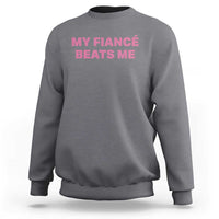 Funny Engagement Gift Sweatshirt My Fiancee Beats Me
