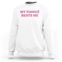 Funny Engagement Gift Sweatshirt My Fiancee Beats Me