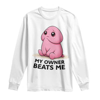 Funny Raunchy Meme My Owner Beats Me Long Sleeve Shirt Sarcastic Adult Gag Gift