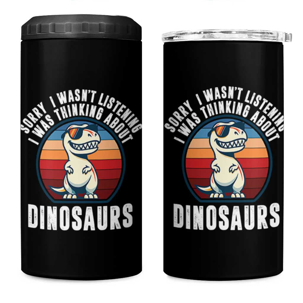 Funny Dino Lovers 4 in 1 Can Cooler Tumbler Sorry I Was Not Listening I Was Thinking About Dinosaurs
