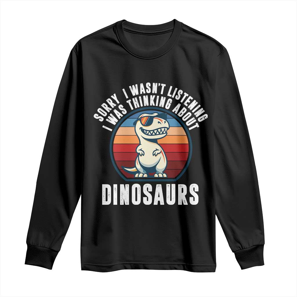Funny Dino Lovers Long Sleeve Shirt Sorry I Was Not Listening I Was Thinking About Dinosaurs - Wonder Print Shop
