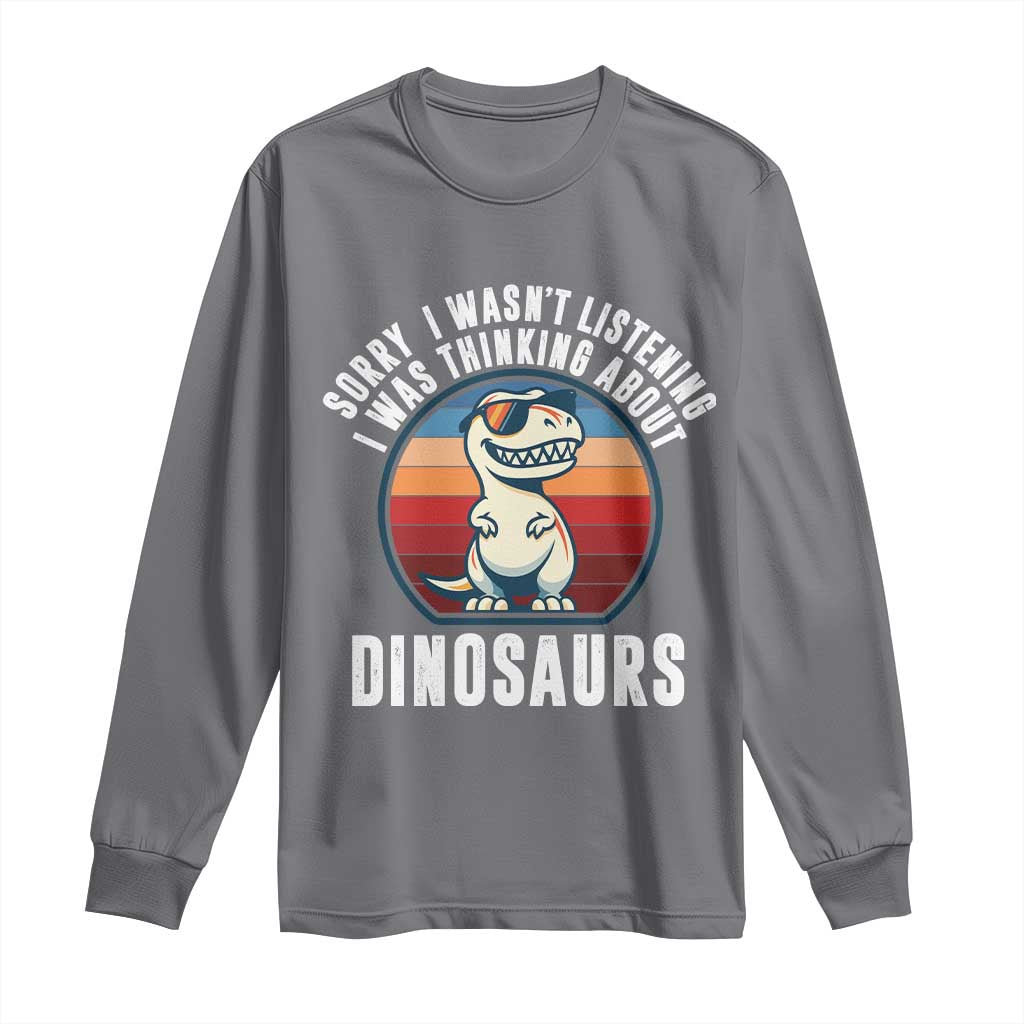 Funny Dino Lovers Long Sleeve Shirt Sorry I Was Not Listening I Was Thinking About Dinosaurs - Wonder Print Shop