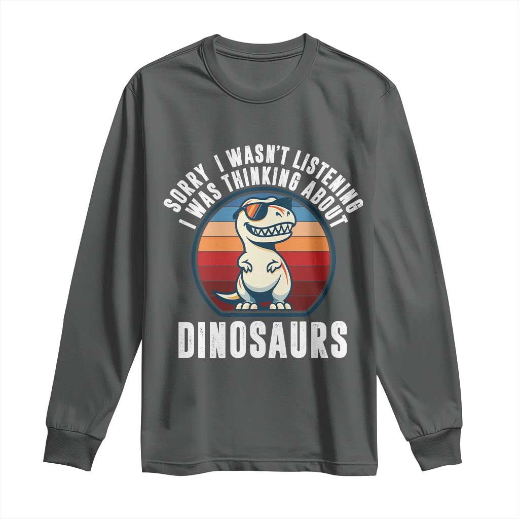 Funny Dino Lovers Long Sleeve Shirt Sorry I Was Not Listening I Was Thinking About Dinosaurs - Wonder Print Shop