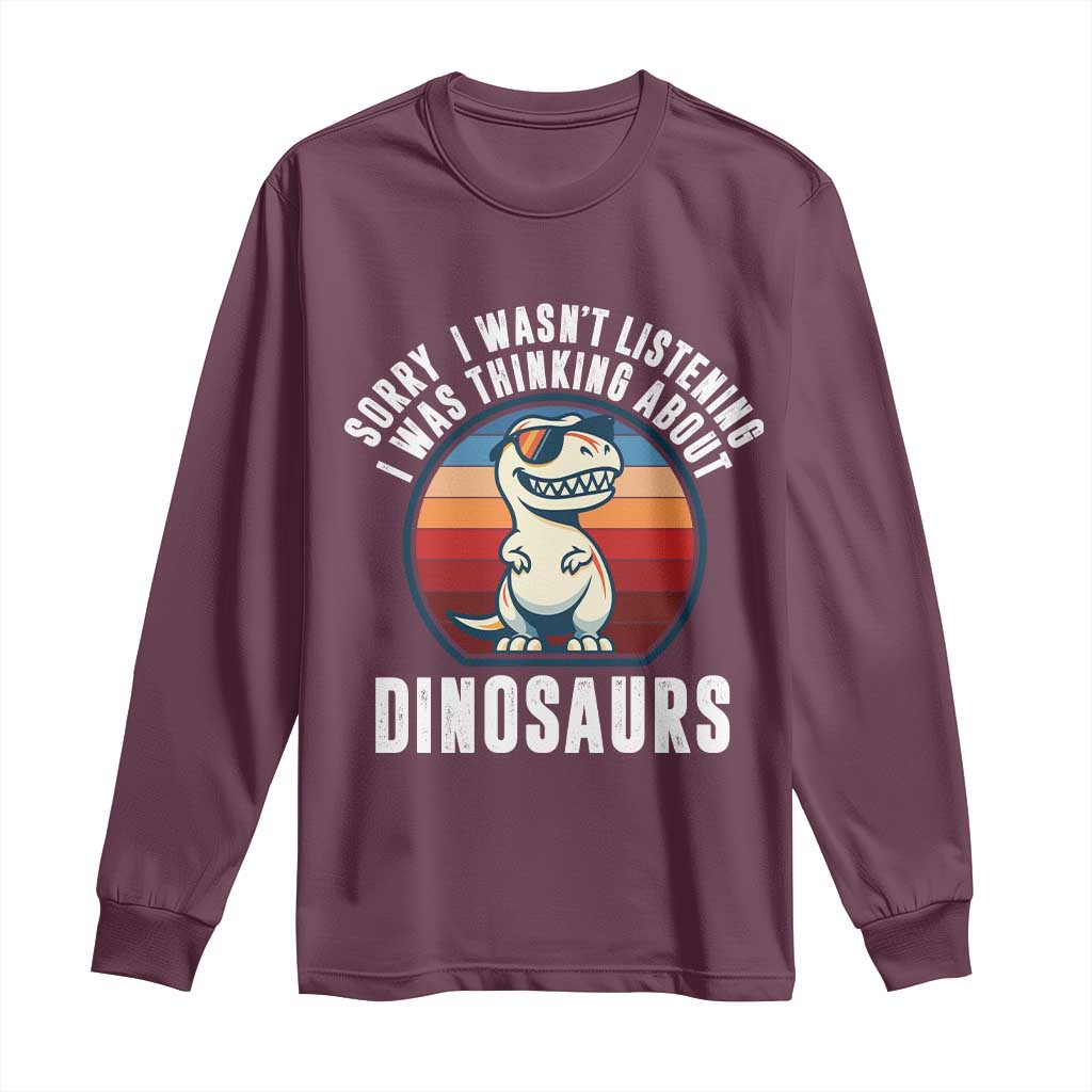 Funny Dino Lovers Long Sleeve Shirt Sorry I Was Not Listening I Was Thinking About Dinosaurs - Wonder Print Shop