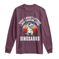 Funny Dino Lovers Long Sleeve Shirt Sorry I Was Not Listening I Was Thinking About Dinosaurs - Wonder Print Shop
