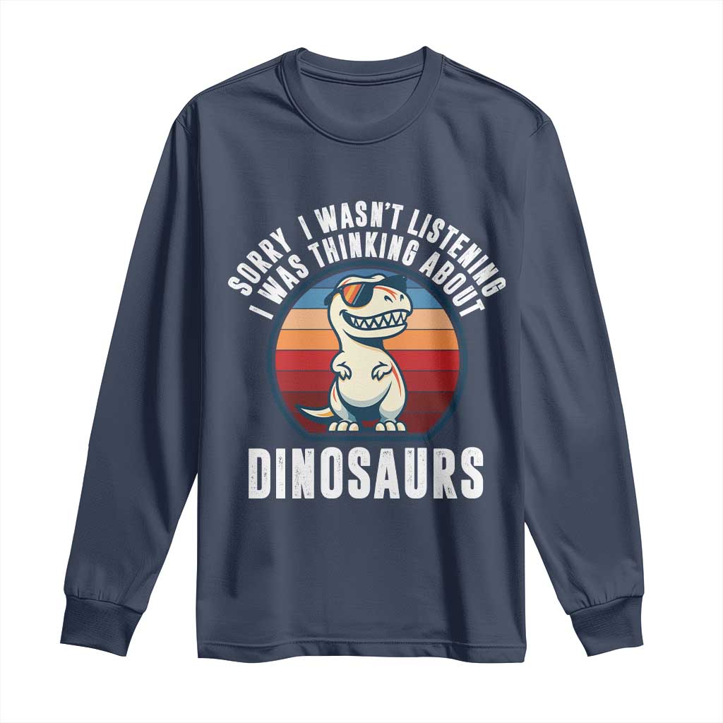 Funny Dino Lovers Long Sleeve Shirt Sorry I Was Not Listening I Was Thinking About Dinosaurs - Wonder Print Shop