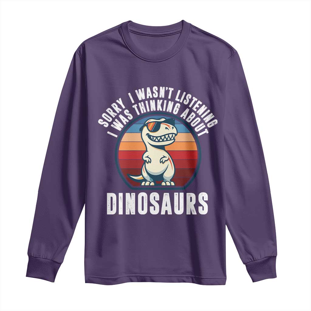 Funny Dino Lovers Long Sleeve Shirt Sorry I Was Not Listening I Was Thinking About Dinosaurs - Wonder Print Shop