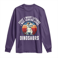 Funny Dino Lovers Long Sleeve Shirt Sorry I Was Not Listening I Was Thinking About Dinosaurs - Wonder Print Shop