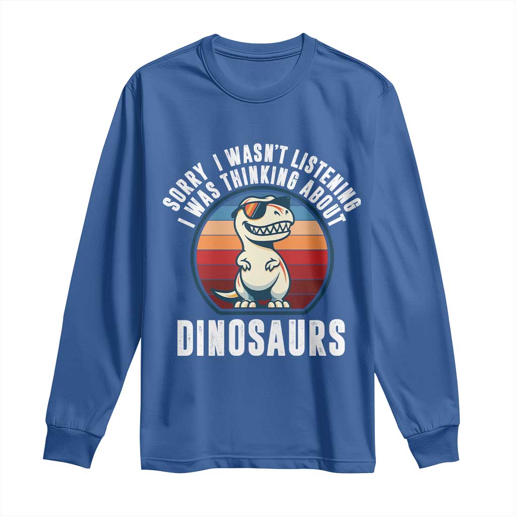 Funny Dino Lovers Long Sleeve Shirt Sorry I Was Not Listening I Was Thinking About Dinosaurs - Wonder Print Shop
