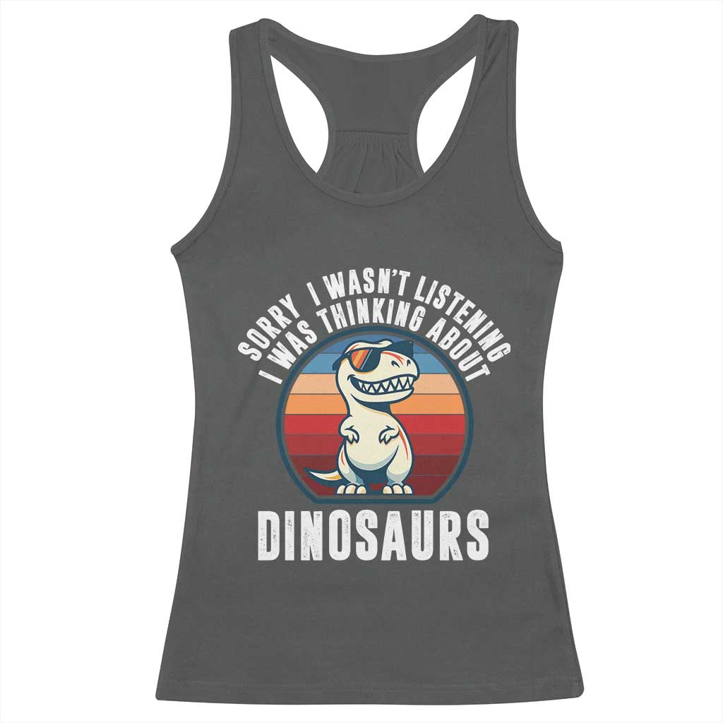 Funny Dino Lovers Racerback Tank Top Sorry I Was Not Listening I Was Thinking About Dinosaurs - Wonder Print Shop