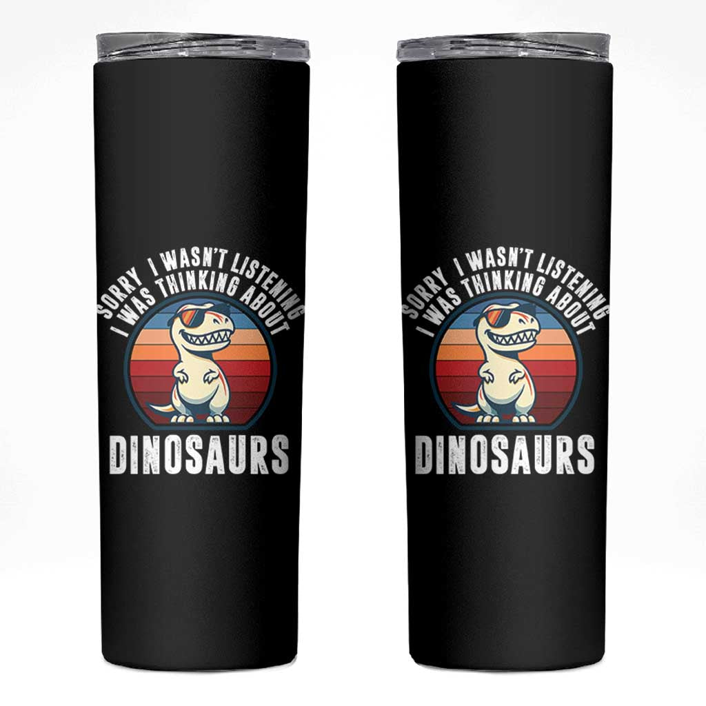 Funny Dino Lovers Skinny Tumbler Sorry I Was Not Listening I Was Thinking About Dinosaurs