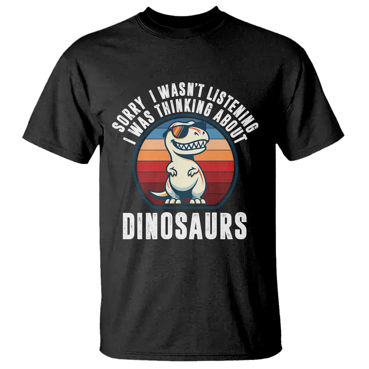 Funny Dino Lovers T Shirt Sorry I Was Not Listening I Was Thinking About Dinosaurs - Wonder Print Shop