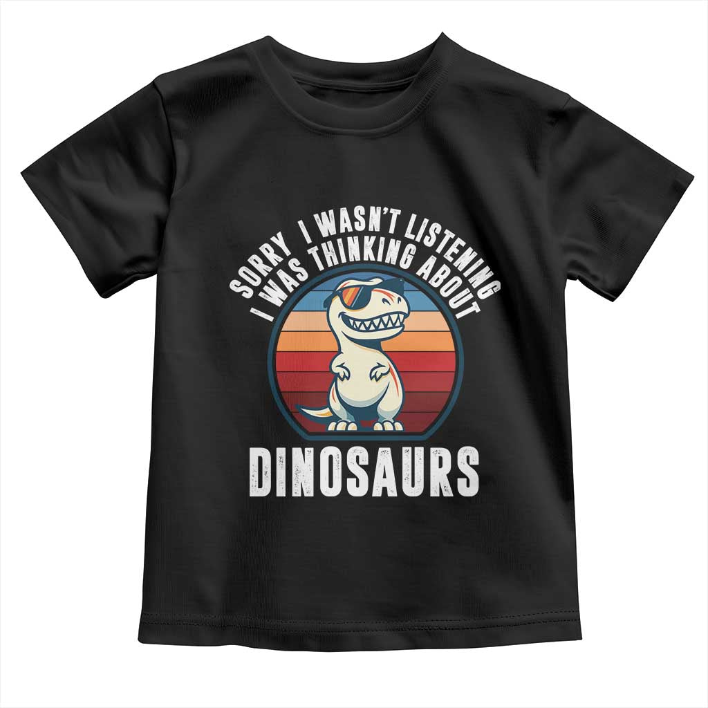 Funny Dino Lovers Toddler T Shirt Sorry I Was Not Listening I Was Thinking About Dinosaurs - Wonder Print Shop