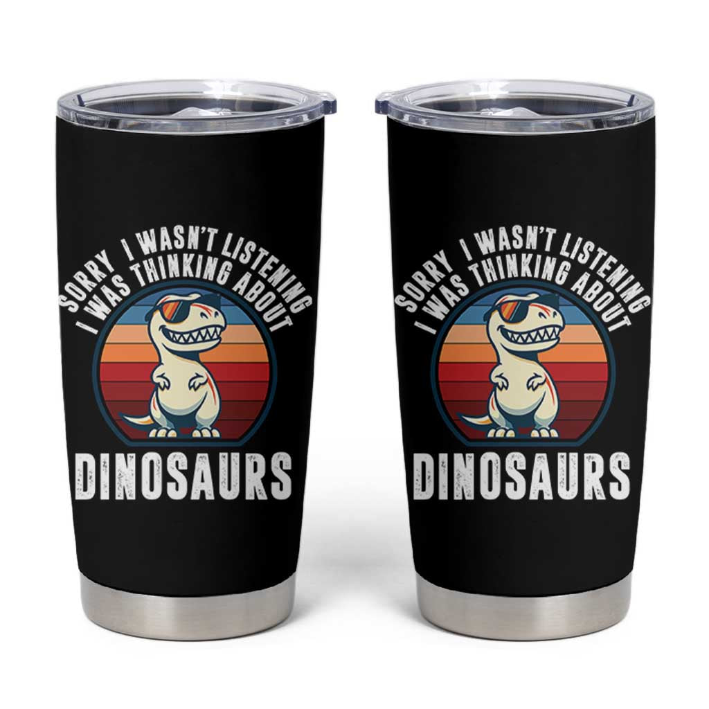 Funny Dino Lovers Tumbler Cup Sorry I Was Not Listening I Was Thinking About Dinosaurs