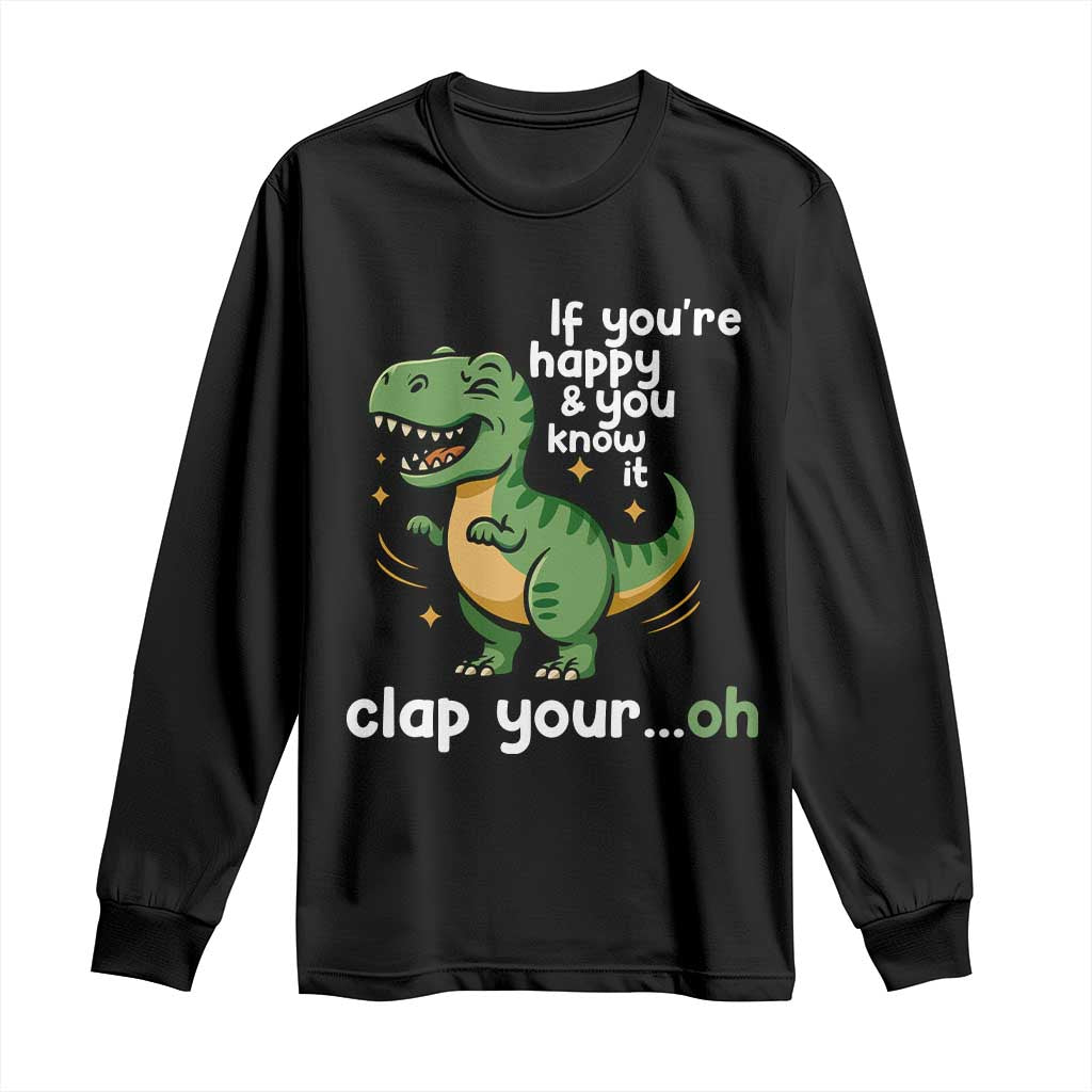 Funny Dino Lovers Long Sleeve Shirt If You Are Happy And You Know It Clap Your Oh - Wonder Print Shop