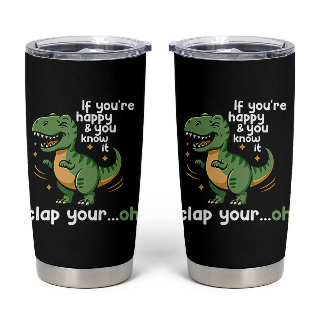 Funny Dino Lovers Tumbler Cup If You Are Happy And You Know It Clap Your Oh