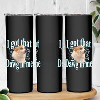 I Got That Dawg In Me Skinny Tumbler Funny Corgi Dog Meme