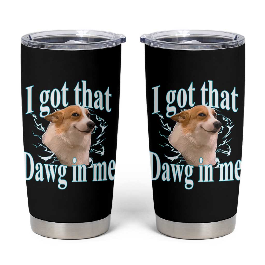 I Got That Dawg In Me Tumbler Cup Funny Corgi Dog Meme