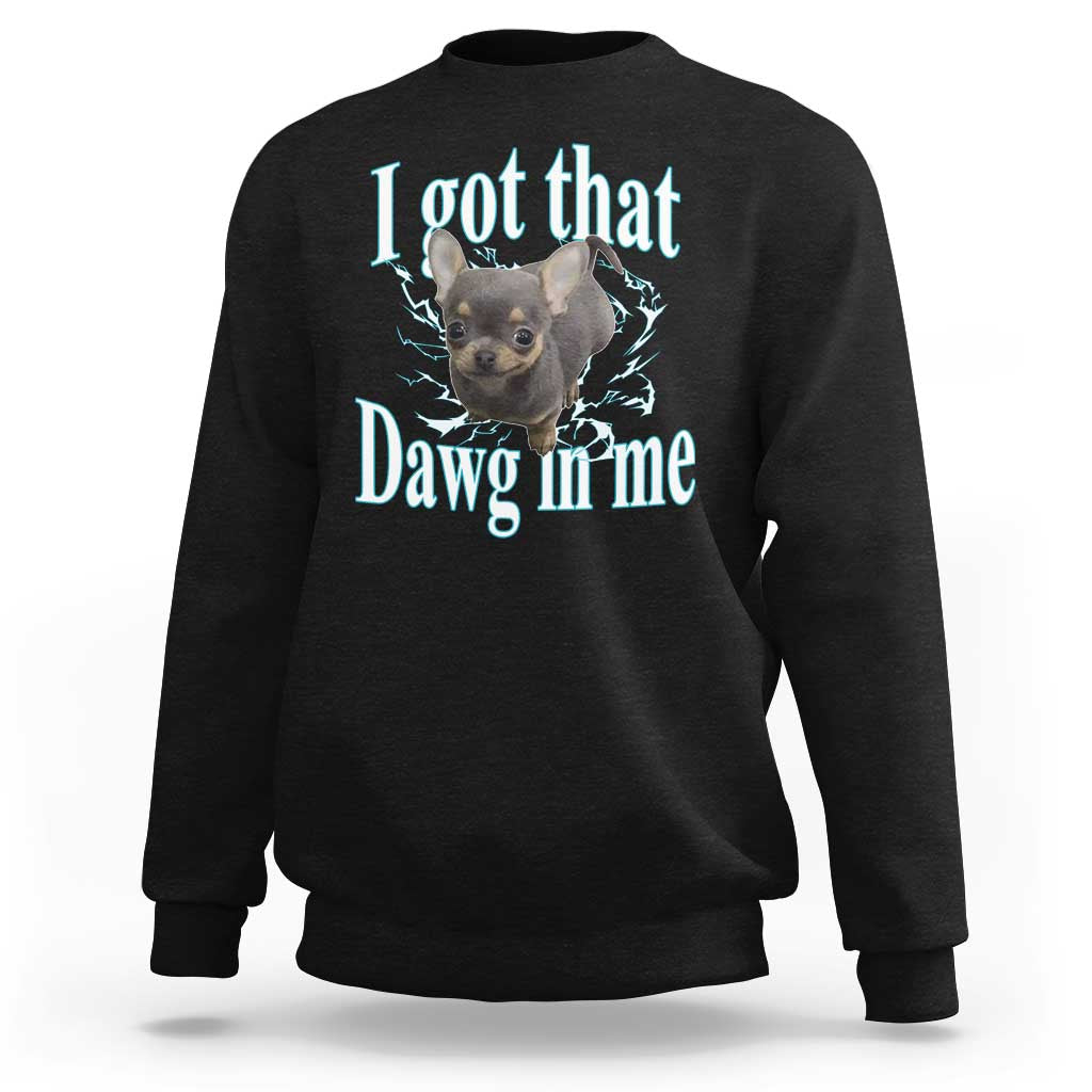 I Got That Dawg In Me Dog Meme Sweatshirt Ironic Chihuahua Face - Wonder Print Shop