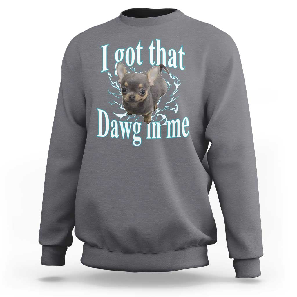 I Got That Dawg In Me Dog Meme Sweatshirt Ironic Chihuahua Face - Wonder Print Shop